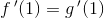 f{\, }'(1)=g{\, }'(1)