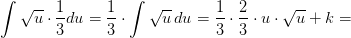 \int \sqrt{u}\cdot \frac{1}{3}du= \frac{1}{3}\cdot \int \sqrt{u}\, du=\frac{1}{3}\cdot\frac{2}{3} \cdot u\cdot \sqrt{u}+k=