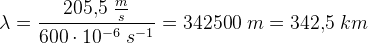 \lambda =\frac{205{,}5\; \frac{m}{s}}{600\cdot 10^{-6}\; s^{-1}}=342500\; m=342{,}5\; km