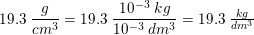 \small 19{.}3\;\frac{ g}{cm^3}=19{.}3\;\frac{ 10^{-3}\; kg}{10^{-3}\; dm^3}=19{.}3\; \tfrac{kg}{dm^3}
