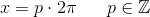 x=p\cdot 2\pi \; \; \; \; \; \; p\in \mathbb{Z}