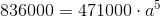 836000=471000\cdot a^5