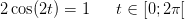 2\cos(2t)=1 \: \; \; \; \; \; t\in [0;2\pi [