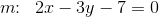 m\! \! :\; \; 2x-3y-7=0