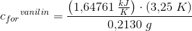 c{_{for}}^{vanilin}=\frac{\left (1{,}64761\; \tfrac{kJ}{K} \right )\cdot \left ( 3{,}25\; K \right )}{0{,}2130\; g}