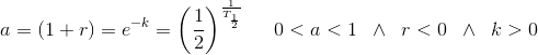 a=(1+r)=e^{-k}=\left (\frac{1}{2} \right )^\frac{1}{T_{\frac{1}{2}}}\; \; \; \; \; 0<a<1\; \;\wedge \; \; r<0\; \; \wedge\; \; k>0