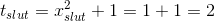 t_{slut}=x_{slut}^2+1=1+1=2