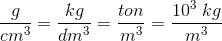 \frac{g}{cm^3} = \frac{kg}{dm^3}=\frac{ton}{m^3}=\frac{10^3\; kg}{m^3}