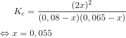 K_c = \frac{(2x)^2}{(0,08-x)(0,065-x)} \newline \newline \Leftrightarrow x=0,055