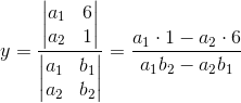y=\frac{\begin{vmatrix} a_1 &6 \\ a_2& 1 \end{vmatrix}}{\begin{vmatrix} a_1 &b_1 \\ a_2& b_2 \end{vmatrix}}=\frac{a_1\cdot 1-a_2\cdot 6}{a_1b_2-a_2b_1}