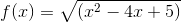 f(x)=\sqrt{(x^2-4x+5)}