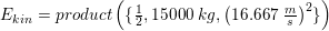 \small \small E_{kin}=product\left ( \{\tfrac{1}{2},15000\; kg,\left (16{.}667\;\tfrac{m}{s} \right )^2\} \right )