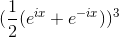 (\frac{1}{2}(e^{ix}+e^{-ix}))^3
