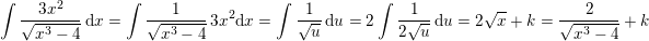 \small \! \! \! \! \! \! \! \! \! \! \! \! \! \! \! \! \! \! \! \! \! \! \! \! \! \! \! \! \! \! \! \int \frac{3x^2}{\sqrt{x^3-4}}\, \mathrm{d}x=\int \frac{1}{\sqrt{x^3-4}}\, 3x^2\mathrm{d}x=\int \frac{1}{\sqrt{u}}\, \mathrm{d}u=2\int \frac{1}{2\sqrt{u}}\, \mathrm{d}u=2\sqrt{x}+k=\frac{2}{\sqrt{x^3-4}}+k