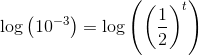 \log\left (10^{-3} \right )=\log\left (\left(\frac{1}{2}\right)^{t} \right )