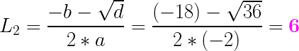 \LARGE L_2=\frac{-b-\sqrt{d}}{2*a}=\frac{(-18)-\sqrt{36}}{2*(-2)}=\textbf{{\color{Magenta} 6}}