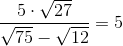 \frac{5\cdot \sqrt{27}}{\sqrt{75}-\sqrt{12}}=5
