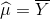 \widehat{\mu}=\overline{Y}