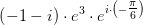 \left ( -1-i \right )\cdot e^{3}\cdot e^{i\cdot \left (- \tfrac{\pi }{6} \right )}
