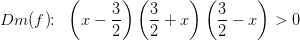 Dm(f)\! \! :\; \; \left ( x-\frac{3}{2}\right)\left ( \frac{3}{2}+x \right )\left ( \frac{3}{2}-x \right ) >0