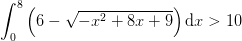 \int_{0}^{8}\left ( 6-\sqrt{-x^2+8x+9} \right )\textup{d}x>10