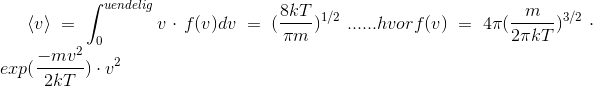\left \langle v \right \rangle=\int_{0}^{uendelig}v\cdot f(v)dv=(\frac{8kT}{\pi m})^{1/2}\:...... hvor f(v)=4\pi (\frac{m}{2\pi kT})^{3/2}\cdot exp(\frac{-mv^{2}}{2kT})\cdot v^{2}