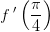 f{\, }'\left ( \frac{\pi }{4} \right )