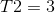 T2=3