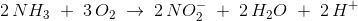 2\, NH_{3} \; + \; 3\, O_{2}\; \rightarrow \; 2 \, NO_{2}^{-}\; +\; 2\, H_{2}O\; +\; 2\, H^{+}