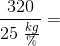 \frac{320}{25\; \frac{kg}{\%}}=