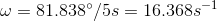 \omega = 81.838\degree / 5s = 16.368s^-^1