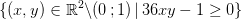 \{(x,y)\in\mathbb{R}^2\backslash (0\, ;1)\, |\, 36xy-1\geq0\}