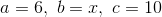 a=6,~b=x,~c=10