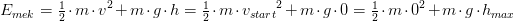 E_{mek}=\tfrac{1}{2}\cdot m\cdot v^2+m\cdot g\cdot h=\tfrac{1}{2}\cdot m\cdot {v_{start}} ^2+m\cdot g\cdot 0=\tfrac{1}{2}\cdot m\cdot 0^2+m\cdot g\cdot h_{max}