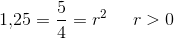 1{,}25=\frac{5}{4}=r^2\; \; \; \; \; r>0