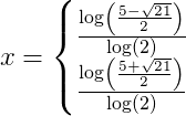 x=\left\{\begin{matrix} \frac{\log\left ( \frac{5-\sqrt{21}}{2} \right )}{\log(2)}\\ \frac{\log\left ( \frac{5+\sqrt{21}}{2} \right )}{\log(2)} \end{matrix}\right.