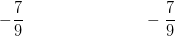-\frac{7}{9}\; \; \; \; \; \; \; \; \; \; \; \; \;\; \; \; \; \; \; \; \; \; \;\; \; \;-\frac{ 7}{ 9}