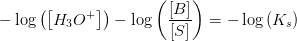 -\log\left (\left [ H_3O^+ \right ] \right )-\log\left ( \frac{\left [ B \right ] }{\left [ S \right ]} \right )=-\log\left (K_s \right )