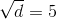 \sqrt{d}=5