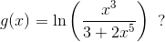 g(x)=\ln\left ( \frac{x^3}{3+2x^5} \right )\; \; ?