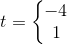 t= \left \{ \begin{matrix}-4\\1 \end{matrix}