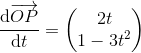 \frac{\mathrm{d}\overrightarrow{OP} }{\mathrm{d} t}=\begin{pmatrix} 2t\\1-3t^2 \end{pmatrix}