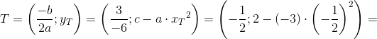 T=\left (\frac{-b}{2a};y_T \right )=\left ( \frac{3}{-6};c-a\cdot {x_T}^2 \right )=\left (- \frac{1}{2};2-(-3)\cdot \left ( -\frac{1}{2} \right )^2 \right )=