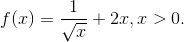 f (x) = \frac{1}{\sqrt{x}}+2x, x>0.