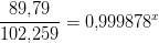 \frac{89{,}79}{102{,}259}=0{,}999878^x