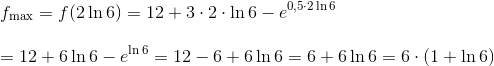 \newline\newline f_{\textup{max}}=f(2\ln 6)=12+3\cdot 2 \cdot \ln 6-e^{0,5\cdot2\ln 6}\newline\newline =12+6\ln 6-e^{\ln 6}=12-6+6\ln 6=6+6\ln 6=6\cdot(1+\ln 6)