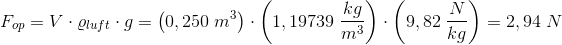 F_{op}=V\cdot \varrho _{luft}\cdot g=\left ( 0,250\; m^3 \right )\cdot \left ( 1,19739\; \frac{kg}{m^3} \right )\cdot \left ( 9,82\; \frac{N}{kg} \right )=2,94\; N