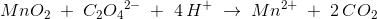 MnO_2\; +\; C_2{O_4}^{2-}\; +\; 4\, H^+\; \rightarrow \; Mn^{2+}\; +\; 2\, CO_2\;