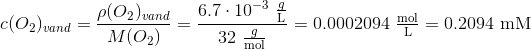 c(O_2)_{vand} = \frac{\rho(O_2)_{vand}}{M(O_2)}=\frac{ 6.7 \cdot10^{-3}~ \begin{matrix} \frac{g}{\text{L}}\end{matrix}}{32~ \begin{matrix} \frac{g}{\text{mol}}\end{matrix}} = 0.0002094~\begin{matrix} \frac{\text{mol}}{\text{L}}\end{matrix}= 0.2094~\text{mM}
