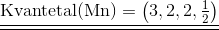 \underline{\underline{\text{Kvantetal(Mn)}=\left(3,2,2,\begin{matrix}\frac{1}{2} \end{matrix} \right )}}